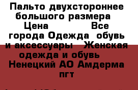 Пальто двухстороннее большого размера › Цена ­ 10 000 - Все города Одежда, обувь и аксессуары » Женская одежда и обувь   . Ненецкий АО,Амдерма пгт
